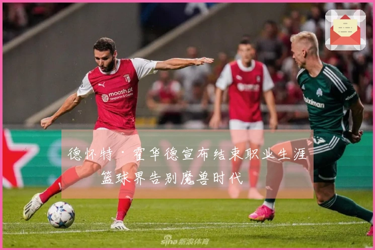 德怀特·霍华德宣布结束职业生涯，篮球界告别魔兽时代