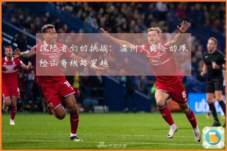 探险者们的挑战：温州天露谷的艰险山脊线路穿越