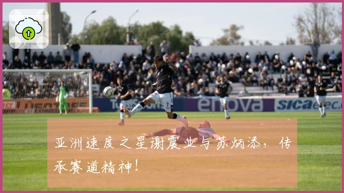 亚洲速度之星谢震业与苏炳添，传承赛道精神！