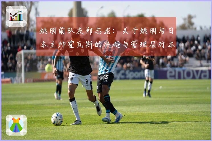 姚明前队友郑志龙：关于姚明与日本主帅霍瓦斯的兴趣与管理层对本土教练的偏好