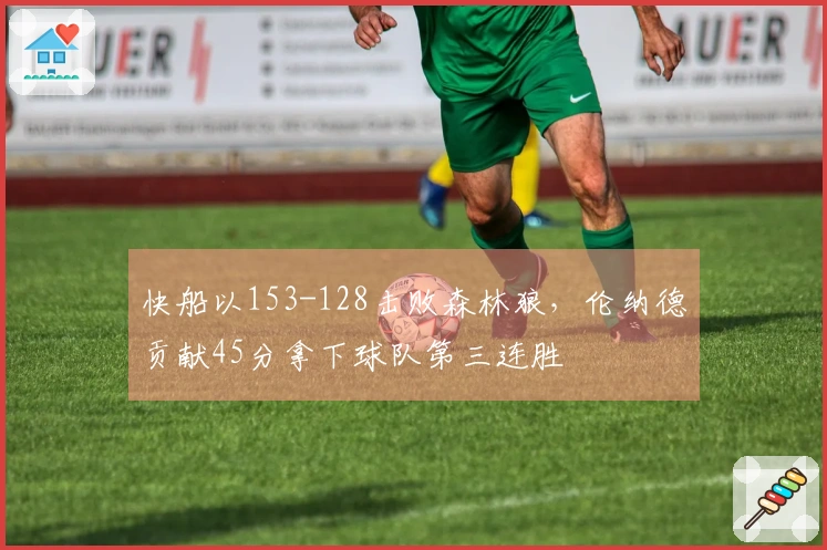 快船以153-128击败森林狼，伦纳德贡献45分拿下球队第三连胜