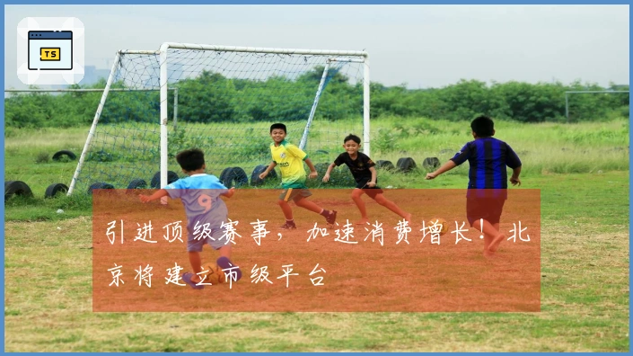 引进顶级赛事，加速消费增长！北京将建立市级平台