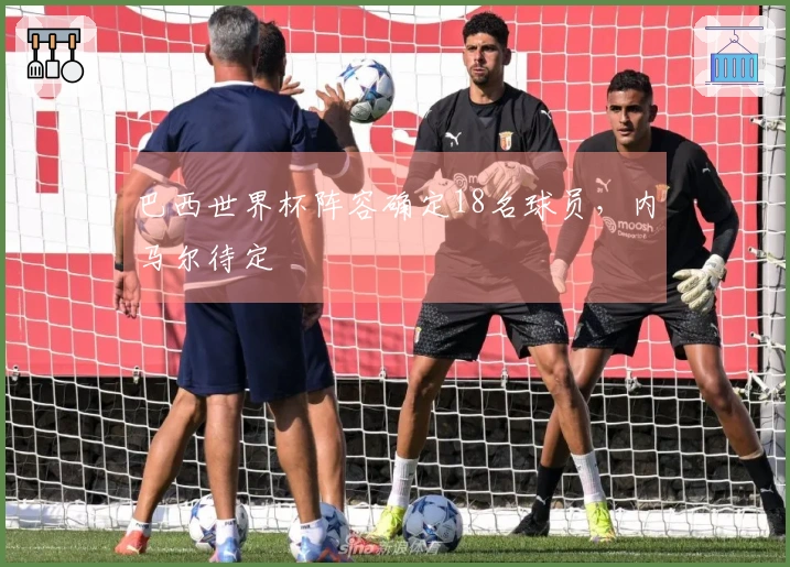 巴西世界杯阵容确定18名球员，内马尔待定