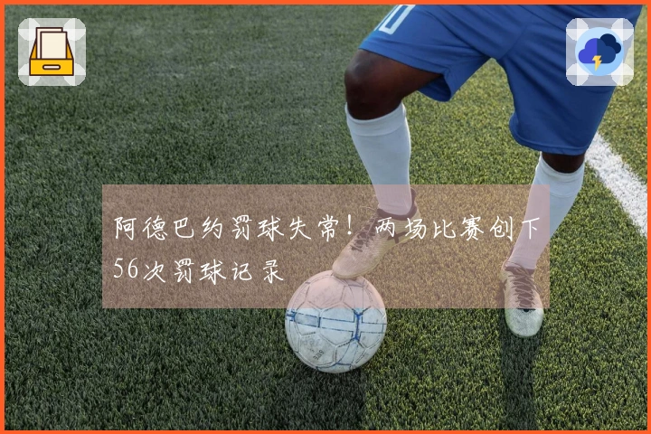 阿德巴约罚球失常！两场比赛创下56次罚球记录